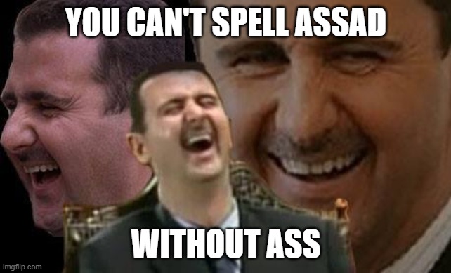 True... | YOU CAN'T SPELL ASSAD; WITHOUT ASS | image tagged in assad laugh,assad,syria | made w/ Imgflip meme maker