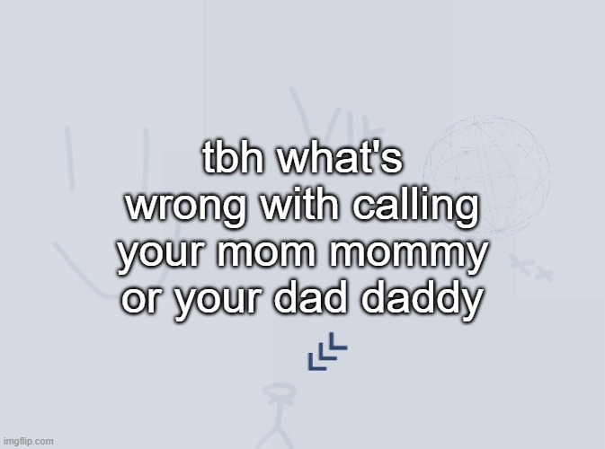 Evil Vik's Image | tbh what's wrong with calling your mom mommy or your dad daddy | image tagged in evil vik's image | made w/ Imgflip meme maker