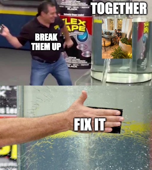 got some money after this | TOGETHER; BREAK THEM UP; FIX IT | image tagged in flex tape | made w/ Imgflip meme maker