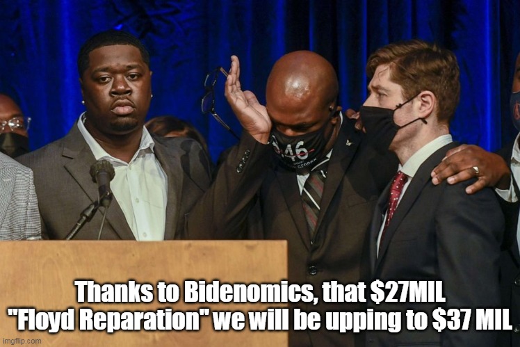 Thanks to Bidenomics, that $27MIL "Floyd Reparation" we will be upping to $37 MIL | made w/ Imgflip meme maker