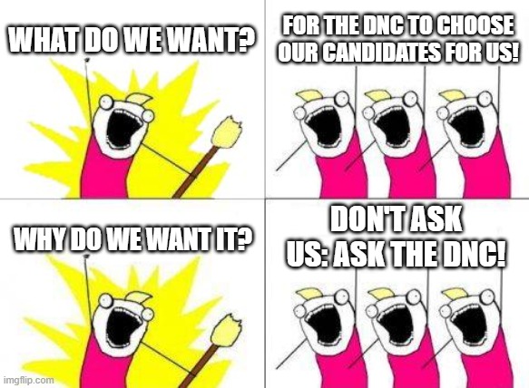 What Do We Want Meme | WHAT DO WE WANT? FOR THE DNC TO CHOOSE OUR CANDIDATES FOR US! WHY DO WE WANT IT? DON'T ASK US: ASK THE DNC! | image tagged in memes,what do we want | made w/ Imgflip meme maker