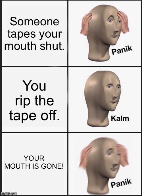 *Muffled Screams* | Someone tapes your mouth shut. You rip the tape off. YOUR MOUTH IS GONE! | image tagged in memes,panik kalm panik,tape,mouth | made w/ Imgflip meme maker