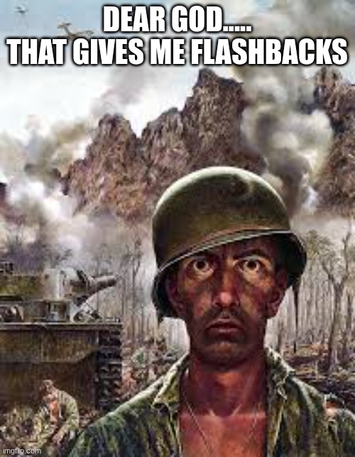 Thousand Yard Stare | DEAR GOD.....
THAT GIVES ME FLASHBACKS | image tagged in thousand yard stare | made w/ Imgflip meme maker