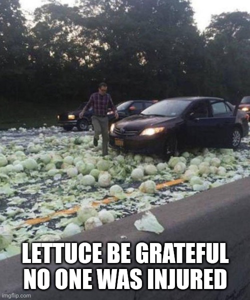 LETTUCE BE GRATEFUL NO ONE WAS INJURED | image tagged in car accident,lettuce | made w/ Imgflip meme maker