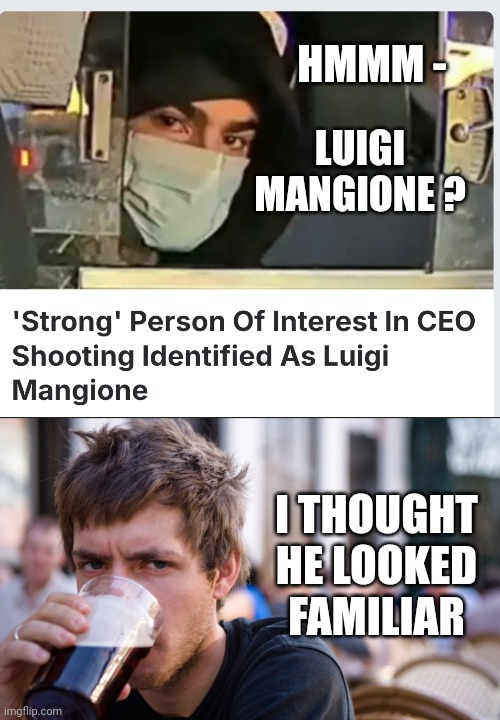 Doppleganger | HMMM -; LUIGI MANGIONE ? I THOUGHT HE LOOKED FAMILIAR | image tagged in leftists,terrorism,liberals | made w/ Imgflip meme maker