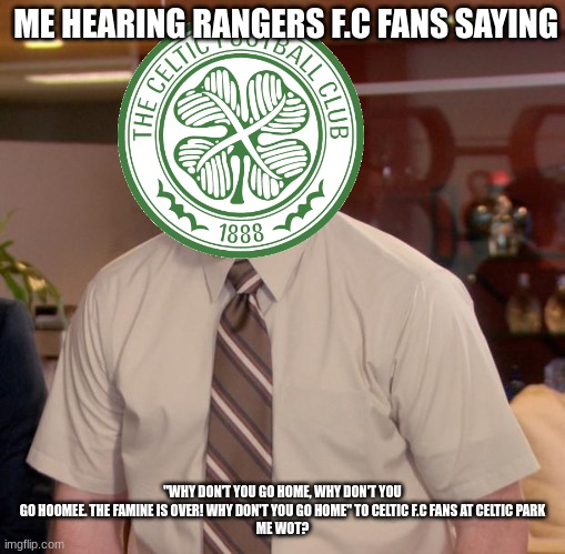 Afraid To Ask Andy | ME HEARING RANGERS F.C FANS SAYING; "WHY DON'T YOU GO HOME, WHY DON'T YOU GO HOOMEE. THE FAMINE IS OVER! WHY DON'T YOU GO HOME" TO CELTIC F.C FANS AT CELTIC PARK
ME WOT? | image tagged in memes,afraid to ask andy | made w/ Imgflip meme maker