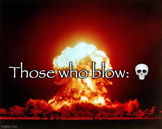 Nuclear Explosion | Those who blow: 💀 | image tagged in memes,nuclear explosion | made w/ Imgflip meme maker