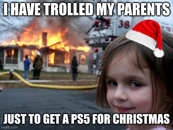 Trolled >:) | I HAVE TROLLED MY PARENTS; JUST TO GET A PS5 FOR CHRISTMAS | image tagged in memes,disaster girl | made w/ Imgflip meme maker