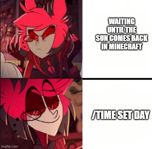 minecraft sun | WAITING UNTIL THE SUN COMES BACK IN MINECRAFT; /TIME SET DAY | image tagged in alastor drake format | made w/ Imgflip meme maker