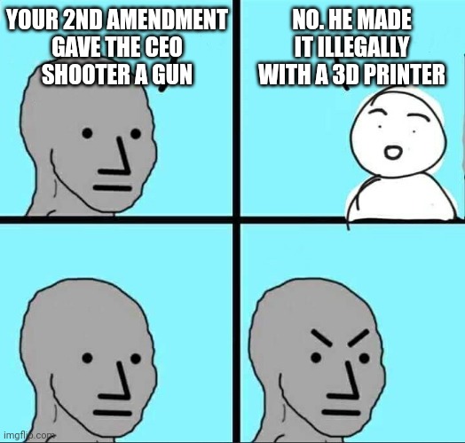 Lib Logic 101 | YOUR 2ND AMENDMENT

GAVE THE CEO SHOOTER A GUN; NO. HE MADE IT ILLEGALLY WITH A 3D PRINTER | image tagged in npc meme,leftists,liberals,2nd amendment | made w/ Imgflip meme maker