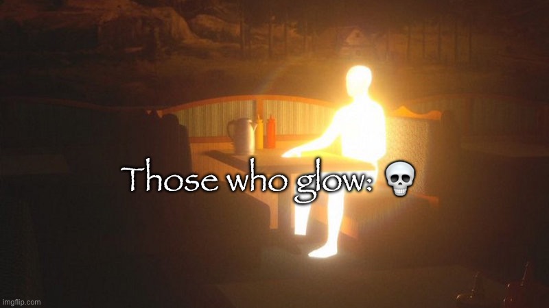 Glowing Guy | Those who glow: 💀 | image tagged in glowing guy | made w/ Imgflip meme maker