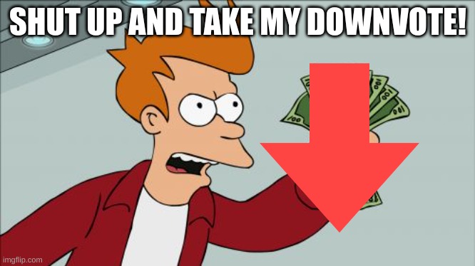 Shut Up And Take My Money Fry Meme | SHUT UP AND TAKE MY DOWNVOTE! | image tagged in memes,shut up and take my money fry | made w/ Imgflip meme maker