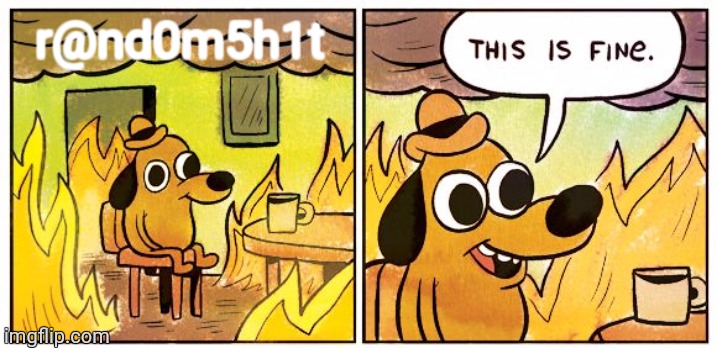 This Is Fine Meme | r@nd0m5h1t | image tagged in memes,this is fine | made w/ Imgflip meme maker