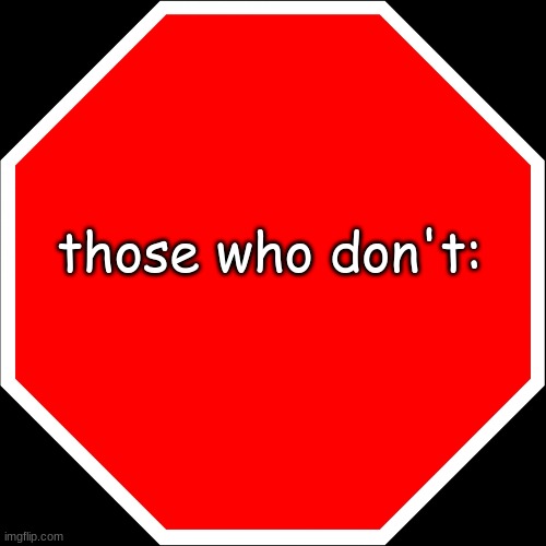 those who don't: | those who don't: | image tagged in blank stop sign | made w/ Imgflip meme maker