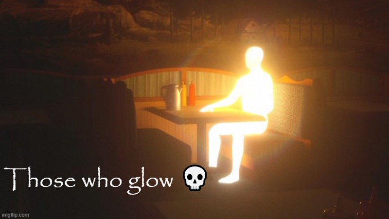 Glowing Guy | Those who glow 💀 | image tagged in glowing guy | made w/ Imgflip meme maker