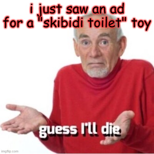 piece of- | i just saw an ad for a "skibidi toilet" toy | image tagged in guess i'll die | made w/ Imgflip meme maker