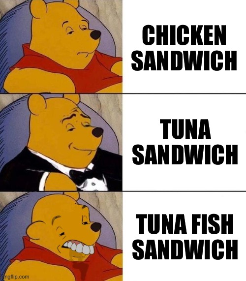 Tuna is a fish | CHICKEN SANDWICH; TUNA SANDWICH; TUNA FISH SANDWICH | image tagged in best better blurst,tuna,fish,sandwich,chicken | made w/ Imgflip meme maker