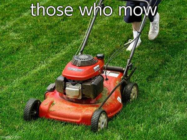 SKULEMOJIIIII - Matt Rose | those who mow | image tagged in lawnmower | made w/ Imgflip meme maker