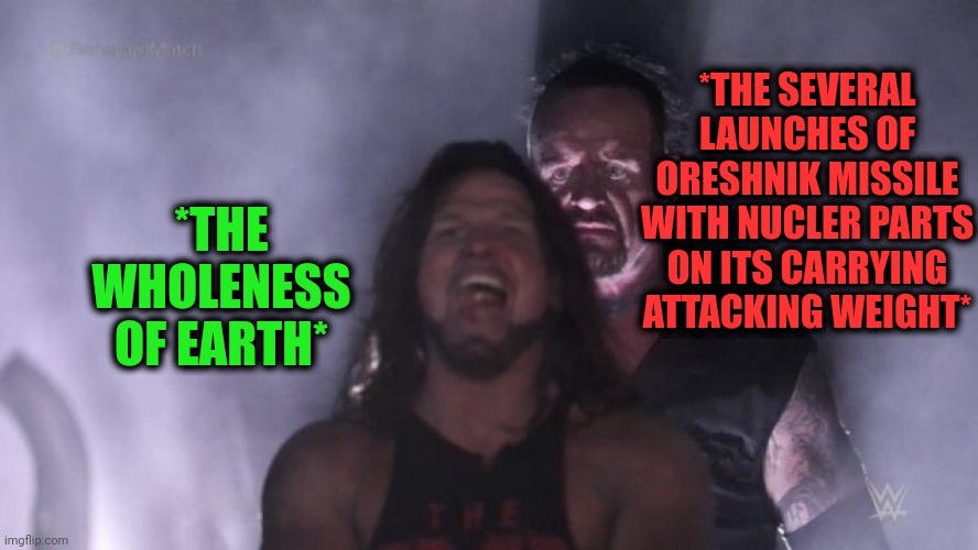 -The Oreshnik strikes back! | *THE SEVERAL LAUNCHES OF ORESHNIK MISSILE WITH NUCLER PARTS ON ITS CARRYING ATTACKING WEIGHT*; *THE WHOLENESS OF EARTH* | image tagged in aj styles undertaker,oreshnik,missile,wholesome,planet of the apes,nuclear war | made w/ Imgflip meme maker