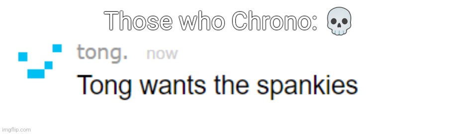 tong spank 3 | Those who Chrono: 💀 | image tagged in tong spank 3 | made w/ Imgflip meme maker