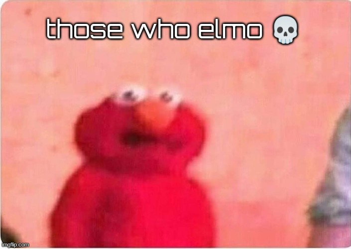 Sickened elmo | those who elmo 💀 | image tagged in sickened elmo | made w/ Imgflip meme maker