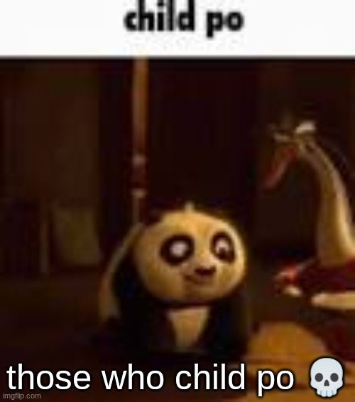 child po | those who child po 💀 | image tagged in child po | made w/ Imgflip meme maker