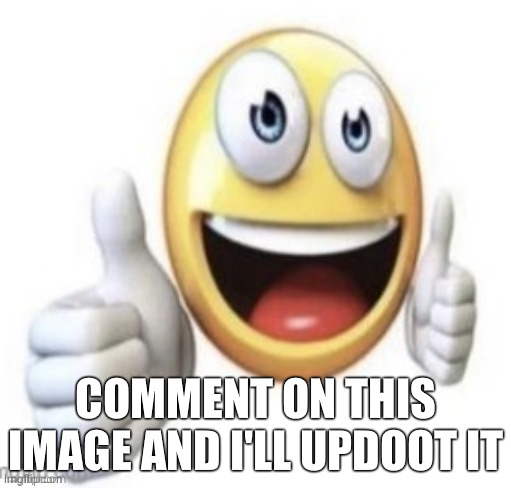 upvote other comments aswell | COMMENT ON THIS IMAGE AND I'LL UPDOOT IT | image tagged in yay | made w/ Imgflip meme maker