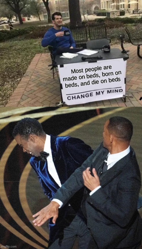 Most people are made on beds, born on beds, and die on beds | image tagged in memes,change my mind | made w/ Imgflip meme maker