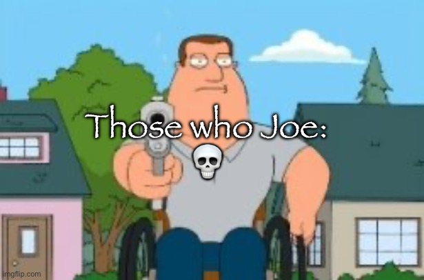 . | Those who Joe:
💀 | image tagged in joe swanson gun | made w/ Imgflip meme maker