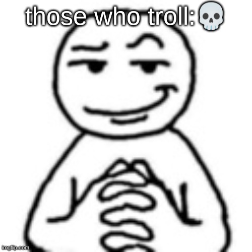 devious mf | those who troll:💀 | image tagged in devious mf | made w/ Imgflip meme maker