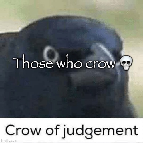 Crow of judgement | Those who crow 💀 | image tagged in crow of judgement | made w/ Imgflip meme maker