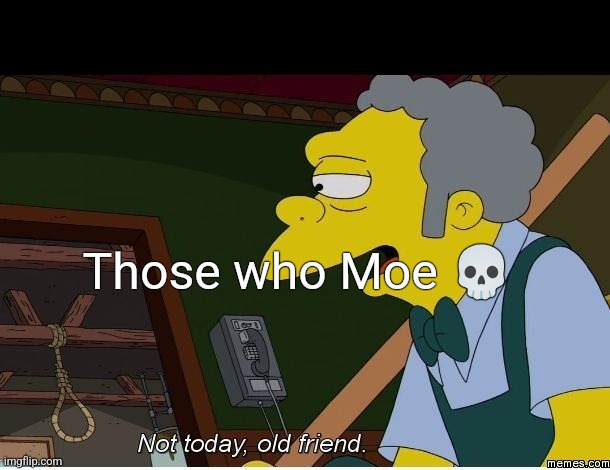 Moe | Those who Moe 💀 | image tagged in moe | made w/ Imgflip meme maker