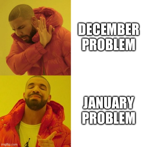 EOD | DECEMBER PROBLEM; JANUARY PROBLEM | image tagged in drake blank | made w/ Imgflip meme maker