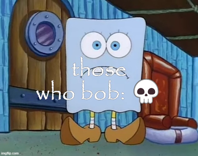 Da Bob | those who bob: 💀 | image tagged in da bob | made w/ Imgflip meme maker