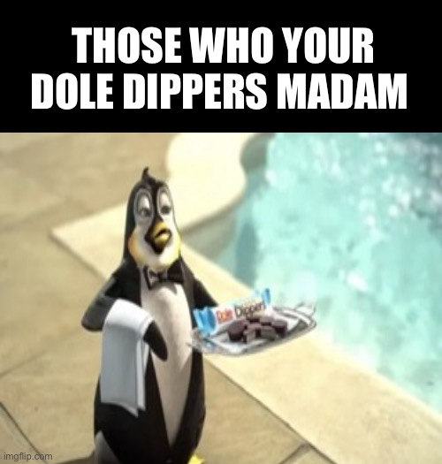 Your Dole Dippers Madam | THOSE WHO YOUR DOLE DIPPERS MADAM | made w/ Imgflip meme maker
