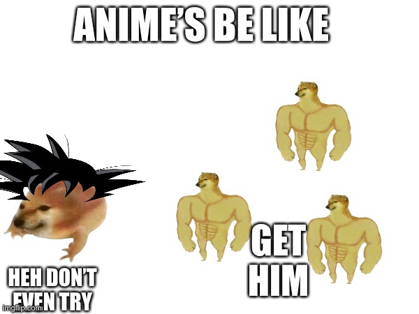 IDK | ANIME’S BE LIKE; GET HIM; HEH DON’T EVEN TRY | image tagged in why are you reading this | made w/ Imgflip meme maker