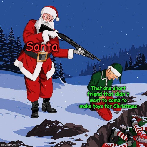 Where did Lil' Timmy go? | Santa; That one short friend that didn't want to come to make toys for Christmas | image tagged in santa kill elf | made w/ Imgflip meme maker