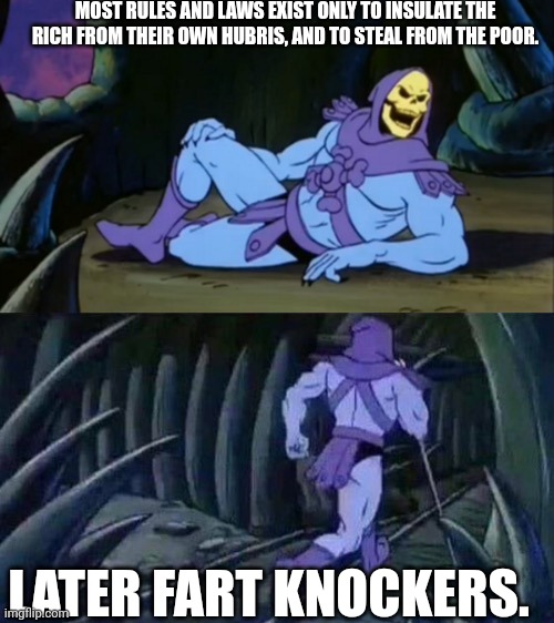 When laws become uncivilized and violate the people, the people have a duty to disobey. | MOST RULES AND LAWS EXIST ONLY TO INSULATE THE RICH FROM THEIR OWN HUBRIS, AND TO STEAL FROM THE POOR. LATER FART KNOCKERS. | image tagged in skeletor disturbing facts | made w/ Imgflip meme maker