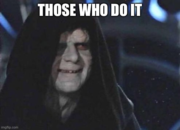 Emperor Palpatine  | THOSE WHO DO IT | made w/ Imgflip meme maker
