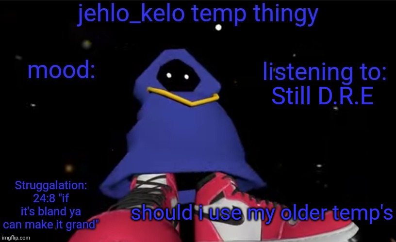 jehlo kelo temp | Still D.R.E; should i use my older temp's | image tagged in jehlo kelo temp | made w/ Imgflip meme maker