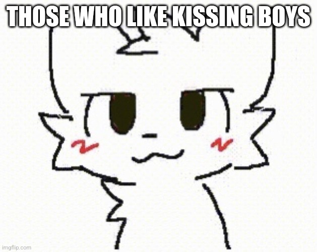 you like kissing boys | THOSE WHO LIKE KISSING BOYS | image tagged in you like kissing boys | made w/ Imgflip meme maker