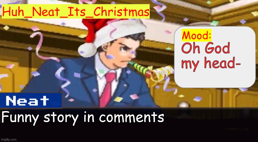 I can't tell if this is a rant of a funny story so I just called it the better option | Oh God my head-; Funny story in comments | image tagged in neat's christmas temp | made w/ Imgflip meme maker