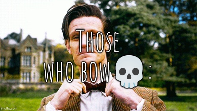 Doctor Who bow tie  | Those who bow💀: | image tagged in doctor who bow tie | made w/ Imgflip meme maker