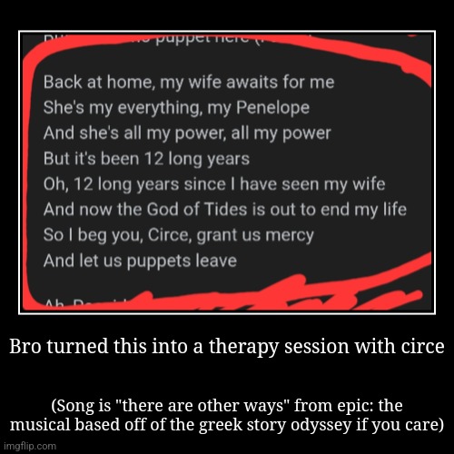 Bro turned this into a therapy session with circe | (Song is "there are other ways" from epic: the musical based off of the greek story odys | image tagged in funny,demotivationals | made w/ Imgflip demotivational maker