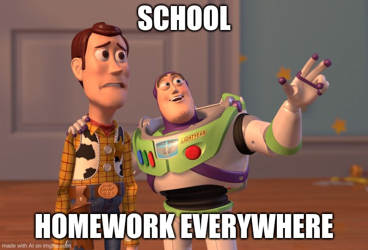 X, X Everywhere | SCHOOL; HOMEWORK EVERYWHERE | image tagged in memes,x x everywhere | made w/ Imgflip meme maker