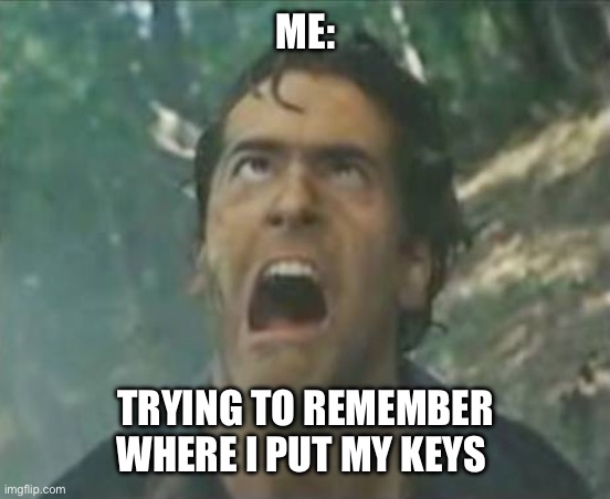 Where are my keys | ME:; TRYING TO REMEMBER WHERE I PUT MY KEYS | image tagged in agony ash - evil dead,remember,where,keys,forgot | made w/ Imgflip meme maker