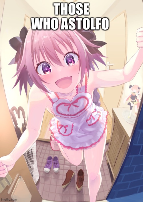 POV Astolfo | THOSE WHO ASTOLFO | made w/ Imgflip meme maker