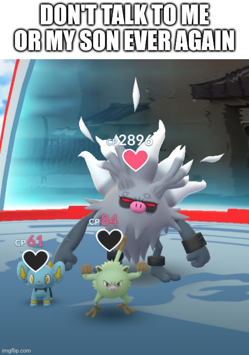 Cool | DON'T TALK TO ME OR MY SON EVER AGAIN | image tagged in pokemon,pokemon go,gaming | made w/ Imgflip meme maker