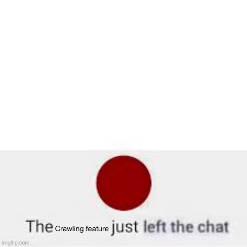 left the chat | Crawling feature | image tagged in left the chat | made w/ Imgflip meme maker