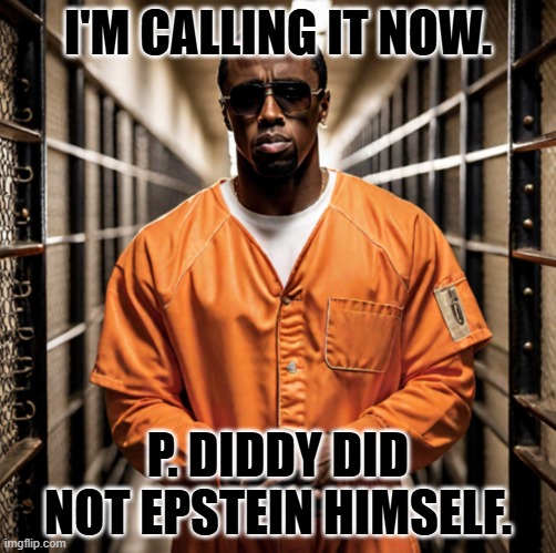 He's naming names... | I'M CALLING IT NOW. P. DIDDY DID NOT EPSTEIN HIMSELF. | image tagged in p diddy diddler inmate prison | made w/ Imgflip meme maker